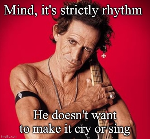 Keith Richards | Mind, it's strictly rhythm; He doesn't want to make it cry or sing | image tagged in keith richards | made w/ Imgflip meme maker