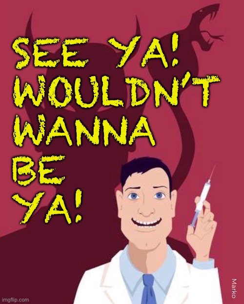 It’s Your Pfuneral | SEE YA!
WOULDN’T 
WANNA
BE
YA! Marko | image tagged in memes,all vax r poisons,designed to cause disease disability death,do some research,no shots for kids | made w/ Imgflip meme maker