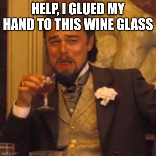 Laughing Leo | HELP, I GLUED MY HAND TO THIS WINE GLASS | image tagged in memes,laughing leo | made w/ Imgflip meme maker