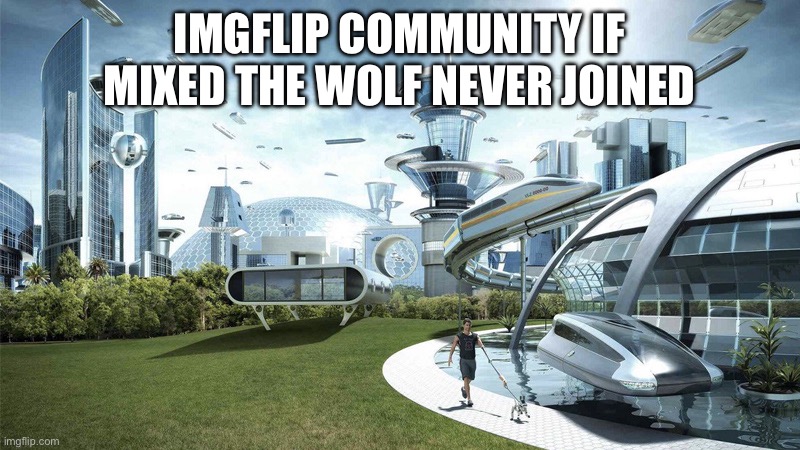 The future world if | IMGFLIP COMMUNITY IF MIXED THE WOLF NEVER JOINED | image tagged in the future world if | made w/ Imgflip meme maker