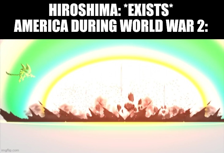 HIROSHIMA: *EXISTS*
AMERICA DURING WORLD WAR 2: | image tagged in battle cats | made w/ Imgflip meme maker