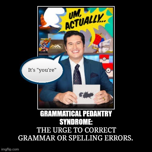 Grammar police | THE URGE TO CORRECT GRAMMAR OR SPELLING ERRORS. GRAMMATICAL PEDANTRY
SYNDROME: | image tagged in fun,grammar,ocd | made w/ Imgflip meme maker