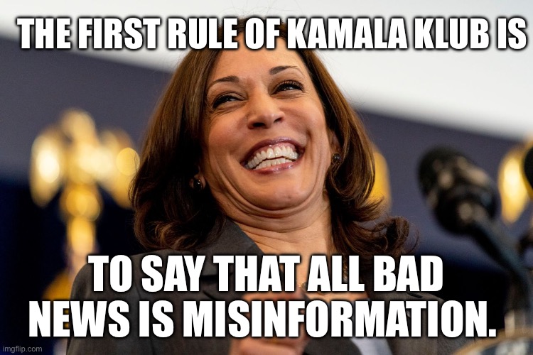 Kamala Klub | THE FIRST RULE OF KAMALA KLUB IS; TO SAY THAT ALL BAD NEWS IS MISINFORMATION. | image tagged in kamala laughing,misinformation,politics,political meme,democrats | made w/ Imgflip meme maker