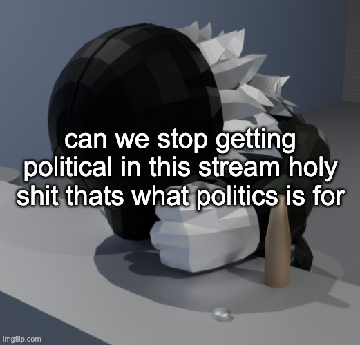 "aborti-" shut the fuck up im a brick wall you aint getting anywhere with me | can we stop getting political in this stream holy shit thats what politics is for | image tagged in template | made w/ Imgflip meme maker