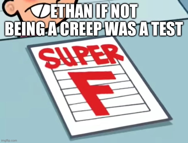 Me if X was a class (Super F) | ETHAN IF NOT BEING A CREEP WAS A TEST | image tagged in me if x was a class super f | made w/ Imgflip meme maker