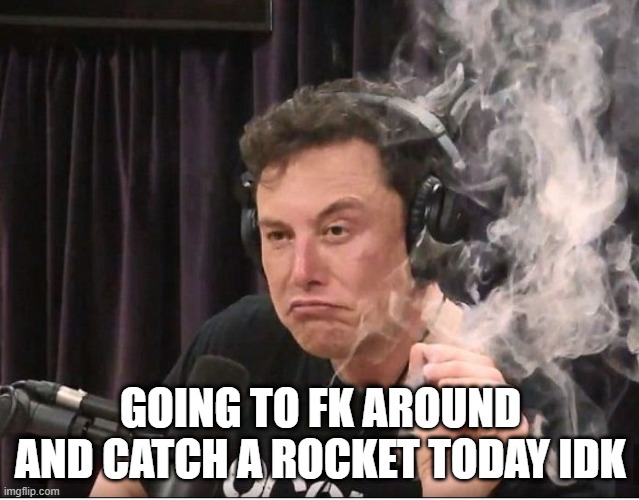 Elon Musk smoking a joint | GOING TO FK AROUND AND CATCH A ROCKET TODAY IDK | image tagged in elon musk smoking a joint | made w/ Imgflip meme maker