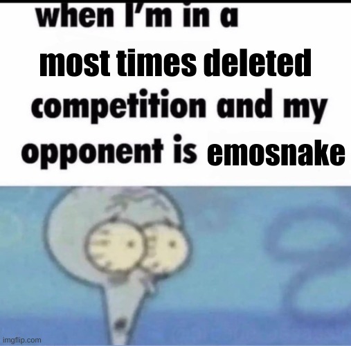 Me when I'm in a .... competition and my opponent is ..... | most times deleted; emosnake | image tagged in me when i'm in a competition and my opponent is | made w/ Imgflip meme maker