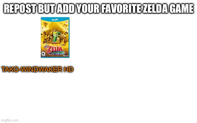 White Screen | REPOST BUT ADD YOUR FAVORITE ZELDA GAME; TAKO-WINDWAKER HD | image tagged in white screen | made w/ Imgflip meme maker