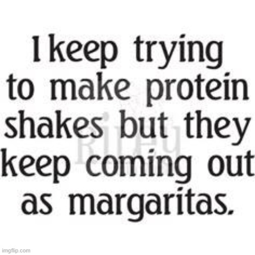 Much more fun | image tagged in margaritas,protein shakes,it could happen,they said it could not be done,imgflip humor,fun | made w/ Imgflip meme maker