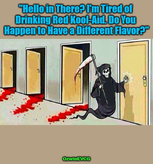 [a dark eyeroller o' sorts] | "Hello in There? I'm Tired of 

Drinking Red Kool-Aid. Do You 

Happen to Have a Different Flavor?"; OzwinEVCG | image tagged in death knocking at the door,kool-aid,options,drinks,requests,customer service | made w/ Imgflip meme maker