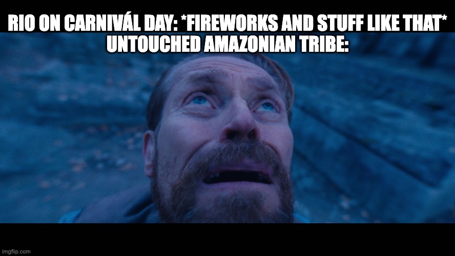 willem dafoe looking up | RIO ON CARNIVÁL DAY: *FIREWORKS AND STUFF LIKE THAT*
UNTOUCHED AMAZONIAN TRIBE: | image tagged in willem dafoe looking up | made w/ Imgflip meme maker