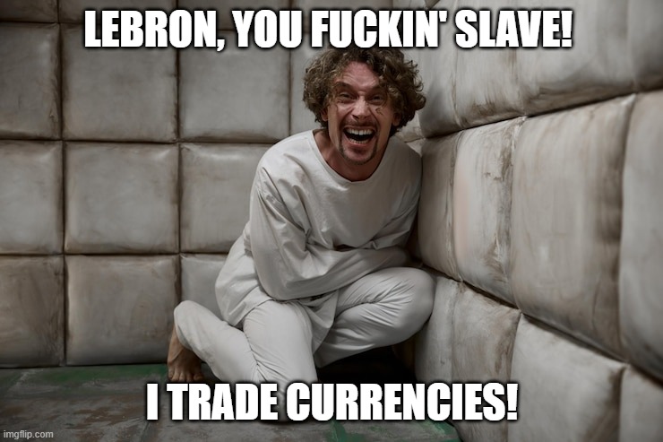 LEBRON, YOU FUCKIN' SLAVE! I TRADE CURRENCIES! | made w/ Imgflip meme maker