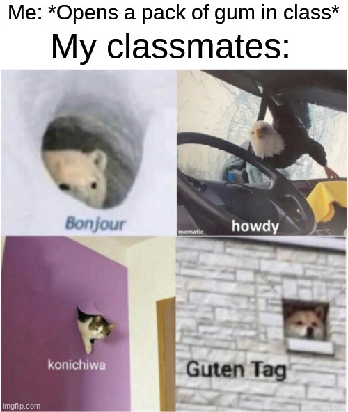 Bonjour guten tag | Me: *Opens a pack of gum in class*; My classmates: | image tagged in bonjour guten tag,memes,funny,relatable,school,uno draw 25 cards | made w/ Imgflip meme maker