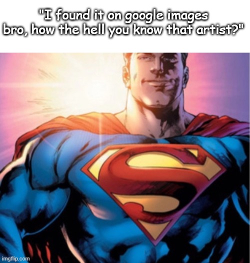 Superman | "I found it on google images bro, how the hell you know that artist?" | image tagged in superman | made w/ Imgflip meme maker