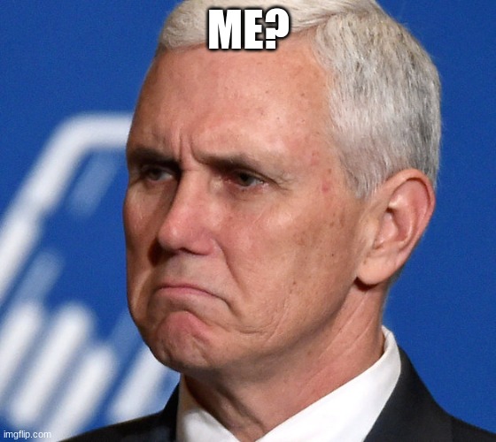 Mike Pence | ME? | image tagged in mike pence | made w/ Imgflip meme maker