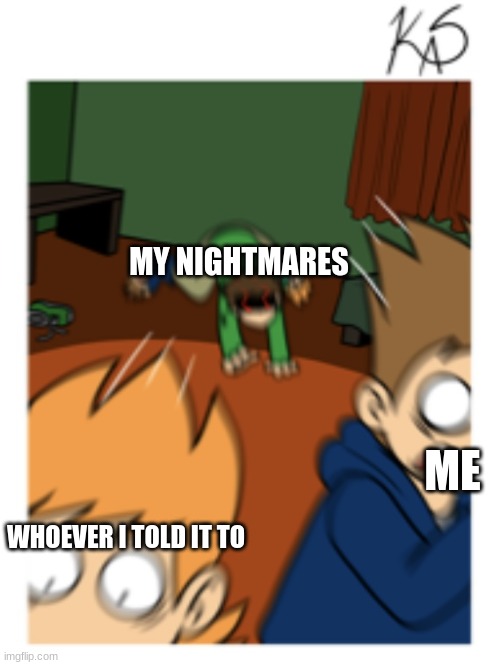 Eddsworld Feral | MY NIGHTMARES; ME; WHOEVER I TOLD IT TO | image tagged in eddsworld feral | made w/ Imgflip meme maker