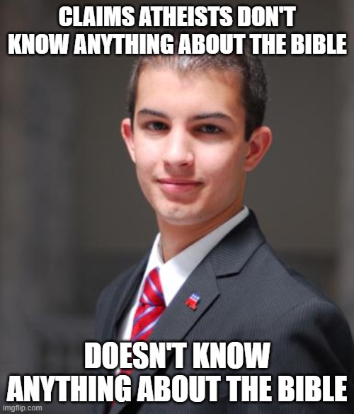 Claims | CLAIMS ATHEISTS DON'T KNOW ANYTHING ABOUT THE BIBLE; DOESN'T KNOW ANYTHING ABOUT THE BIBLE | image tagged in college conservative,atheism,atheist,atheists,bible,conservative hypocrisy | made w/ Imgflip meme maker