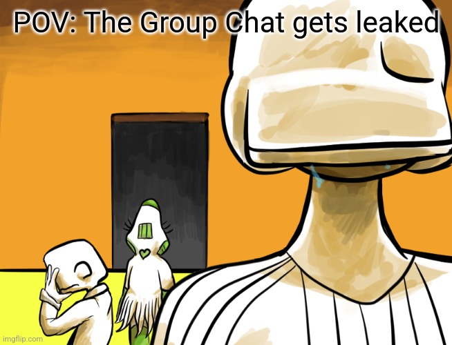 POV: The Group Chat gets leaked. | POV: The Group Chat gets leaked | image tagged in the gang crying | made w/ Imgflip meme maker