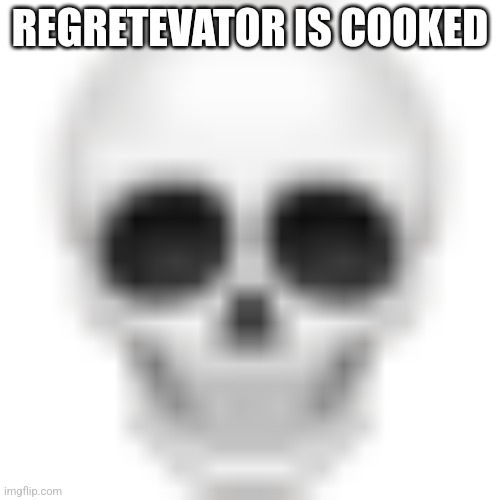 Skull emoji | REGRETEVATOR IS COOKED | image tagged in skull emoji | made w/ Imgflip meme maker