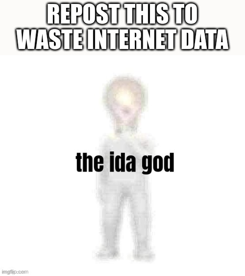 posting unsubmitted images p9 | REPOST THIS TO WASTE INTERNET DATA | image tagged in the ida god | made w/ Imgflip meme maker