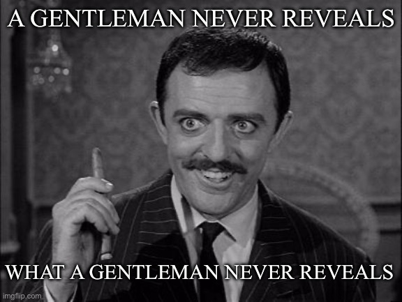 Gomez the Gentleman | A GENTLEMAN NEVER REVEALS; WHAT A GENTLEMAN NEVER REVEALS | image tagged in gomez addams | made w/ Imgflip meme maker