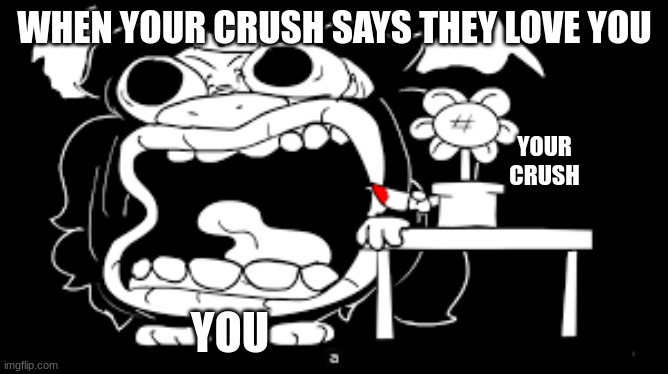 When your crush... | WHEN YOUR CRUSH SAYS THEY LOVE YOU; YOUR CRUSH; YOU | image tagged in asgore screaming,when your crush,love,sr pelo | made w/ Imgflip meme maker