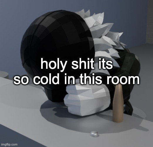 a | holy shit its so cold in this room | image tagged in template | made w/ Imgflip meme maker