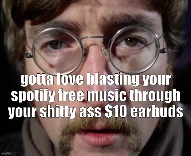 gotta love blasting your spotify free music through your shitty ass $10 earbuds | made w/ Imgflip meme maker