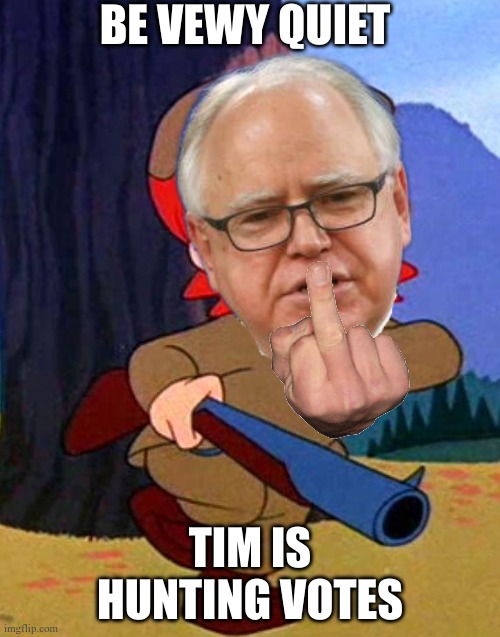 Elmer Fudd knows more about that gun that Tim | BE VEWY QUIET; TIM IS HUNTING VOTES | image tagged in elmer fudd | made w/ Imgflip meme maker