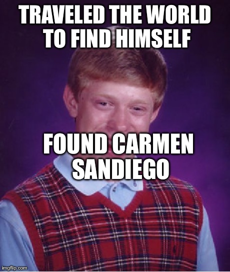 Bad Luck Brian Meme | TRAVELED THE WORLD TO FIND HIMSELF FOUND CARMEN SANDIEGO | image tagged in memes,bad luck brian,AdviceAnimals | made w/ Imgflip meme maker