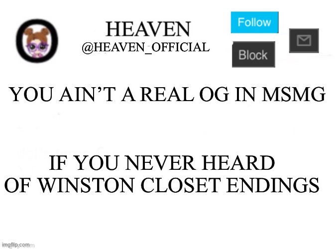 Vro made so many endings about me ;-; | YOU AIN’T A REAL OG IN MSMG; IF YOU NEVER HEARD OF WINSTON CLOSET ENDINGS | image tagged in heaven s template | made w/ Imgflip meme maker