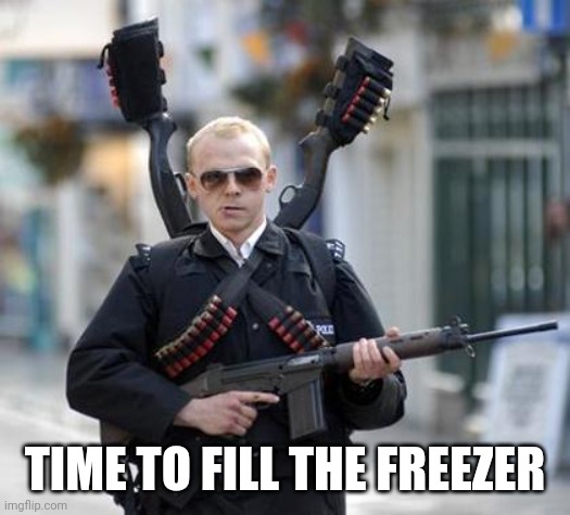 guy walking with shotguns movie | TIME TO FILL THE FREEZER | image tagged in guy walking with shotguns movie | made w/ Imgflip meme maker