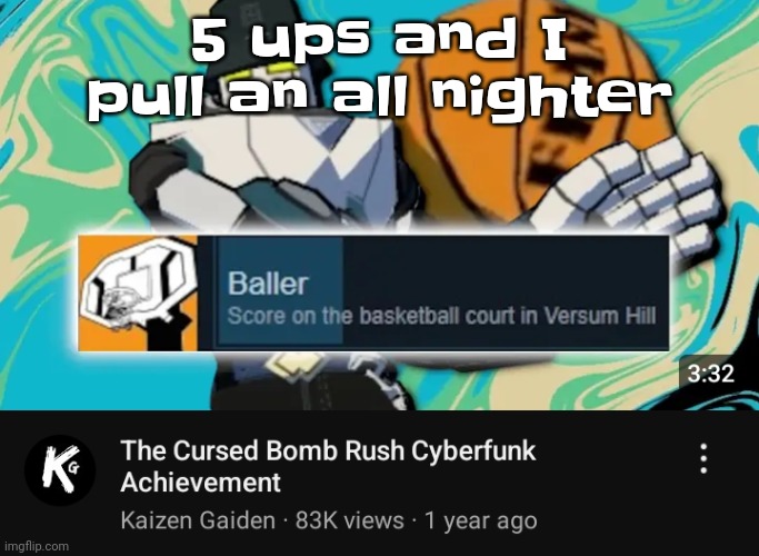 Yuh | 5 ups and I pull an all nighter | image tagged in ballin rush cyberfunk | made w/ Imgflip meme maker