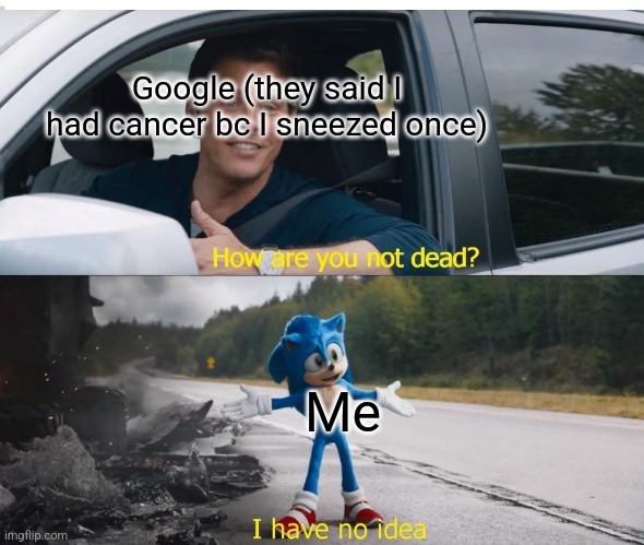 sonic how are you not dead | Google (they said I had cancer bc I sneezed once) Me | image tagged in sonic how are you not dead | made w/ Imgflip meme maker