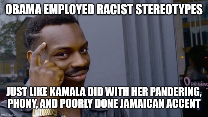 Roll Safe Think About It Meme | OBAMA EMPLOYED RACIST STEREOTYPES JUST LIKE KAMALA DID WITH HER PANDERING, PHONY, AND POORLY DONE JAMAICAN ACCENT | image tagged in memes,roll safe think about it | made w/ Imgflip meme maker