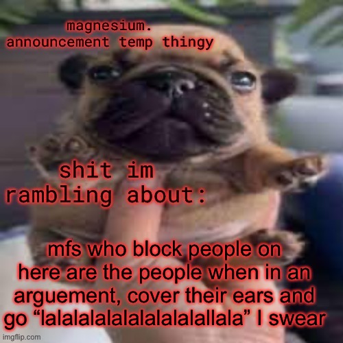 pug temp | mfs who block people on here are the people when in an arguement, cover their ears and go “lalalalalalalalalalallala” I swear | image tagged in pug temp | made w/ Imgflip meme maker