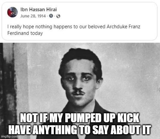Gavilro is Ready | NOT IF MY PUMPED UP KICK HAVE ANYTHING TO SAY ABOUT IT | image tagged in history memes | made w/ Imgflip meme maker