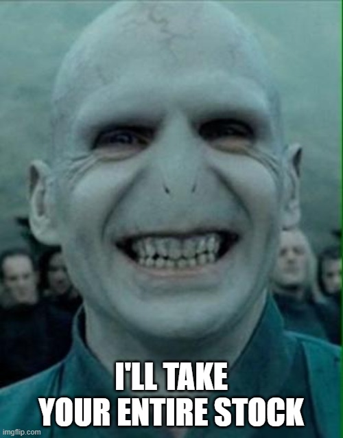 Voldemort Grin | I'LL TAKE YOUR ENTIRE STOCK | image tagged in voldemort grin | made w/ Imgflip meme maker