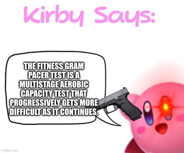 Kirby wth | THE FITNESS GRAM PACER TEST IS A MULTISTAGE AEROBIC CAPACITY TEST THAT PROGRESSIVELY GETS MORE DIFFICULT AS IT CONTINUES. | image tagged in kirby says meme | made w/ Imgflip meme maker