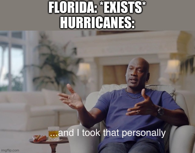 and I took that personally | FLORIDA: *EXISTS*
HURRICANES: | image tagged in and i took that personally | made w/ Imgflip meme maker