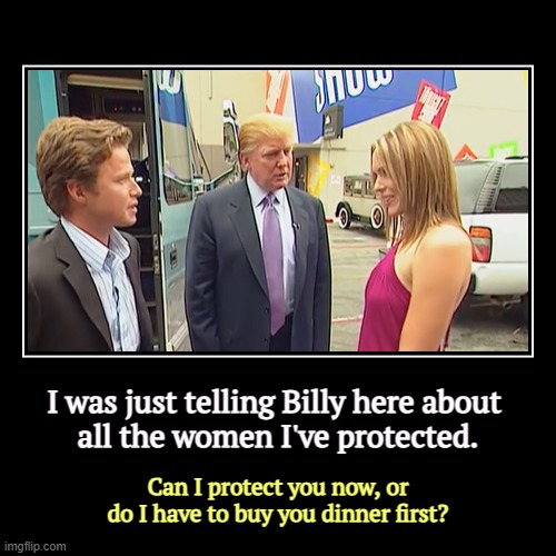 I was just telling Billy here about 
all the women I've protected. | Can I protect you now, or do I have to buy you dinner first? | image tagged in funny,demotivationals,access hollywood,trump,protection,predator | made w/ Imgflip demotivational maker