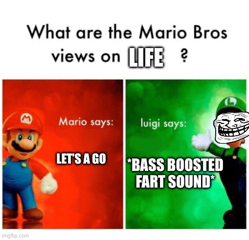 Luigi… | LIFE; *BASS BOOSTED FART SOUND*; LET’S A GO | image tagged in mario says luigi says | made w/ Imgflip meme maker