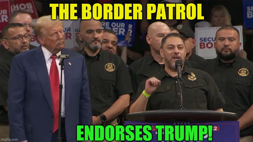 It Does Say A Lot | THE BORDER PATROL; ENDORSES TRUMP! | image tagged in memes,politics,border,patrol,back,donald trump | made w/ Imgflip meme maker