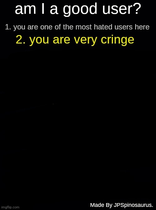 am I a good user? by JPSpinosaurus. | image tagged in am i a good user by jpspinosaurus | made w/ Imgflip meme maker