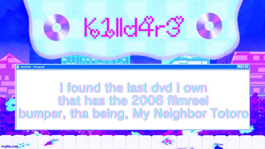 To be fair, I may have others with the bumper, but so far, that's the only one I havd | I found the last dvd I own that has the 2006 filmreel bumper, tha being, My Neighbor Totoro | image tagged in killdare's yap template | made w/ Imgflip meme maker