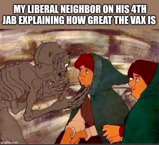 MY LIBERAL NEIGHBOR ON HIS 4TH JAB EXPLAINING HOW GREAT THE VAX IS | image tagged in funny memes | made w/ Imgflip meme maker