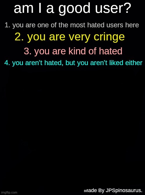 am I a good user? by JPSpinosaurus. | image tagged in am i a good user by jpspinosaurus | made w/ Imgflip meme maker