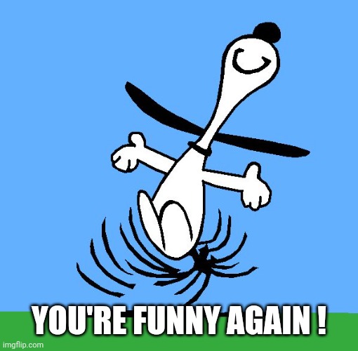 Snoopy Dance | YOU'RE FUNNY AGAIN ! | image tagged in snoopy dance | made w/ Imgflip meme maker