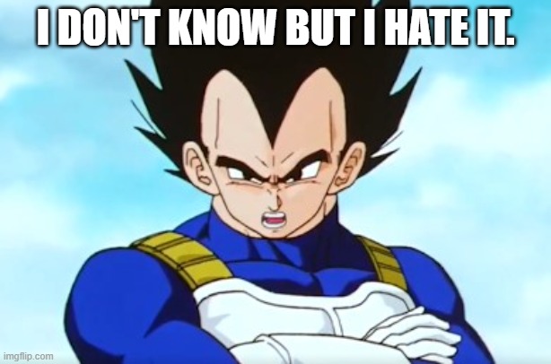 DBZ Abridged meme | I DON'T KNOW BUT I HATE IT. | image tagged in dbz meme | made w/ Imgflip meme maker