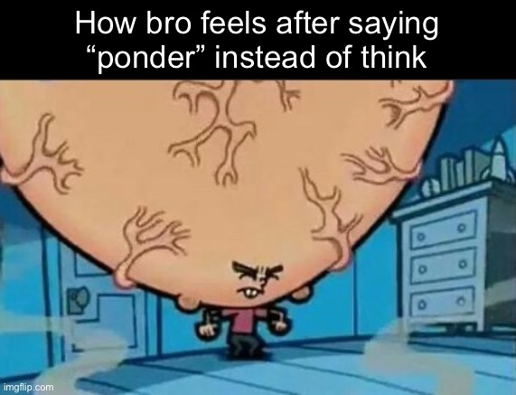 . | How bro feels after saying “ponder” instead of think | image tagged in big brain timmy | made w/ Imgflip meme maker